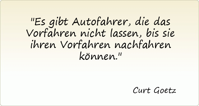 704-curt-goetz-es-gibt-autofahrer-die-das-vorfahren-nicht-lassen-bis-sie-ihren-vorfahren-nachfahren-koennen.gif