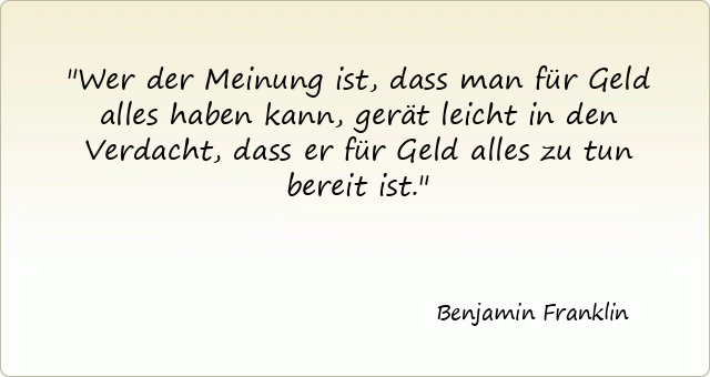 375-benjamin-franklin-wer-der-meinung-ist-dass-man-fuer-geld-alles-haben-kann-geraet-leicht-in-den-verdacht-dass-er-fuer.gif