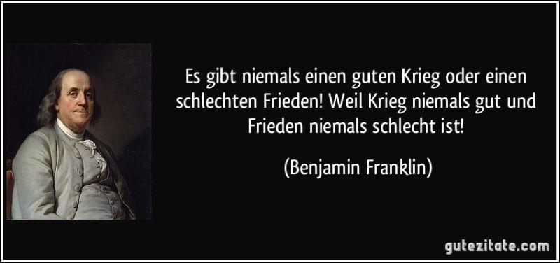 zitat-es-gibt-niemals-einen-guten-krieg-oder-einen-schlechten-frieden-weil-krieg-niemals-gut-und-frieden-benjamin-franklin-246817.jpg