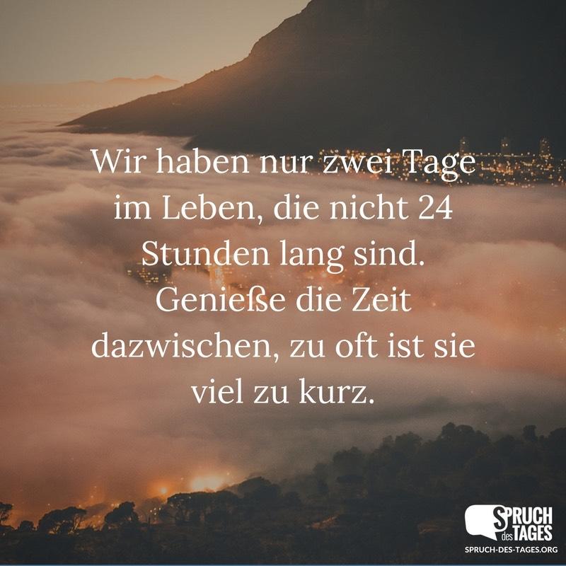 wir-haben-nur-zwei-tage-im-leben-die-nicht-24-stunden-lang-sind-geniesse-die-zeit-dazwischen-zu-oft-ist-sie-viel-zu-kurz.jpg