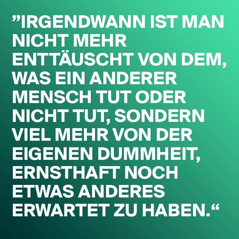 IRGENDWANN-IST-MAN-NICHT-MEHR-ENTTAUSCHT-VON-DEM.jpg