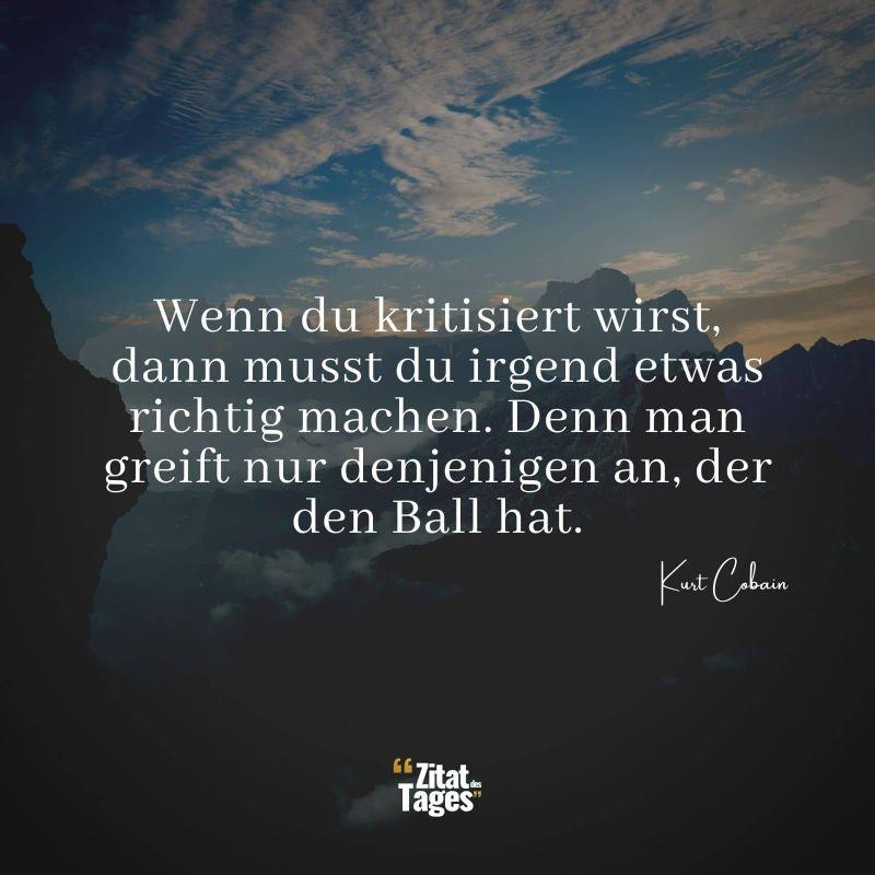 wenn-du-kritisiert-wirst-dann-musst-du-irgend-etwas-richtig-machen-denn-man-greift-nur-denjenigen-an-der-den-ball-hat-kurt-cobain.jpg