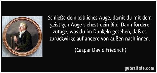 Friedrich, C.D.zitat-schliesze-dein-leibliches-auge-damit-du-mit-dem-geistigen-auge-siehest-dein-bild-dann-fordere-caspar-david-friedrich-241694.jpg